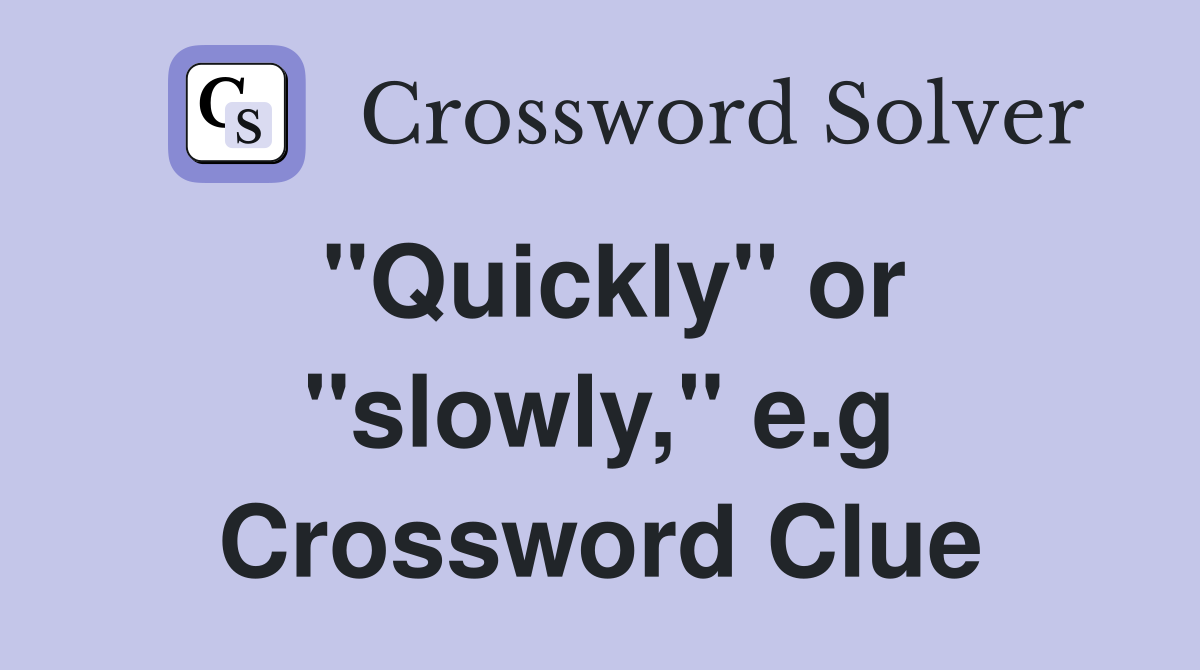 "Quickly" or "slowly," e.g. Crossword Clue Answers Crossword Solver